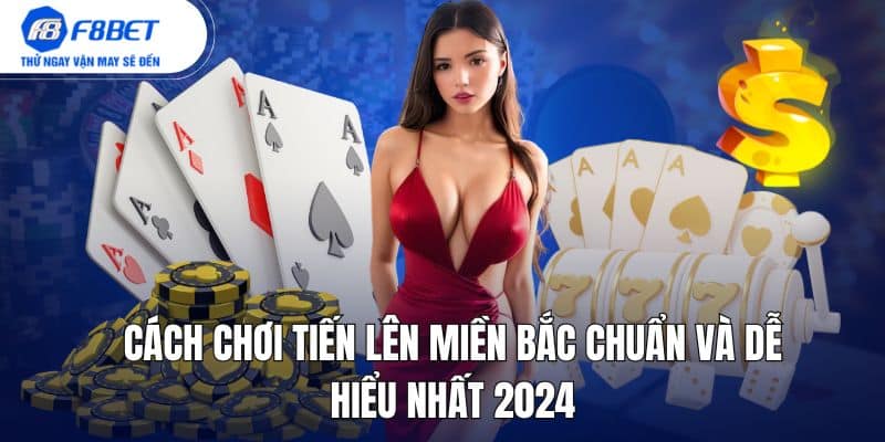 cách chơi tiến lên miền bắc chuẩn và dễ hiểu nhất 2024